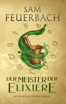 Sam Feuerbach: Der Meister der Elixiere – Die Alchemisten-Saga Band 1